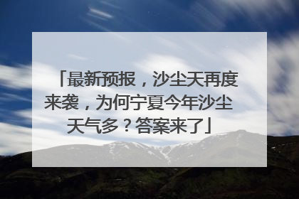 最新预报，沙尘天再度来袭，为何宁夏今年沙尘天气多？答案来了