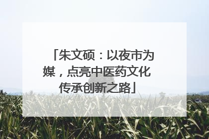 朱文硕：以夜市为媒，点亮中医药文化传承创新之路