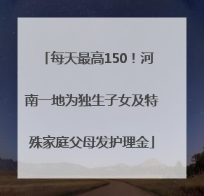 每天最高150！河南一地为独生子女及特殊家庭父母发护理金