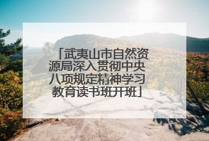 武夷山市自然资源局深入贯彻中央八项规定精神学习教育读书班开班