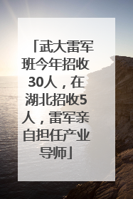 武大雷军班今年招收30人，在湖北招收5人，雷军亲自担任产业导师