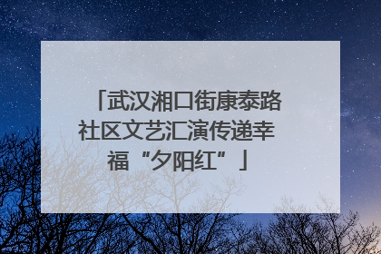 武汉湘口街康泰路社区文艺汇演传递幸福“夕阳红”