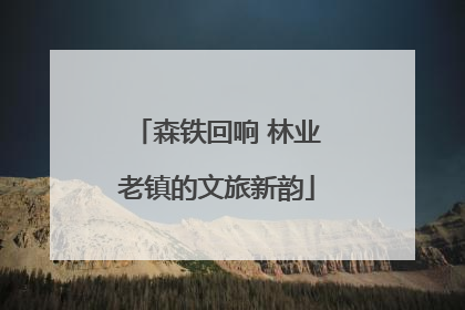 森铁回响 林业老镇的文旅新韵
