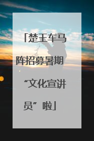 楚王车马阵招募暑期“文化宣讲员”啦