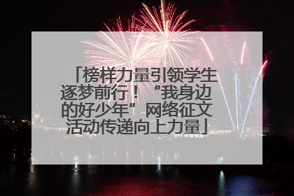 榜样力量引领学生逐梦前行！“我身边的好少年”网络征文活动传递向上力量