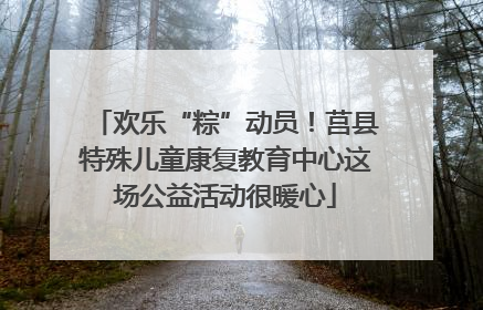 欢乐“粽”动员！莒县特殊儿童康复教育中心这场公益活动很暖心