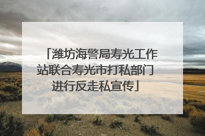 潍坊海警局寿光工作站联合寿光市打私部门进行反走私宣传