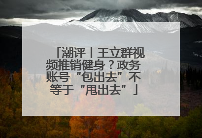 潮评丨王立群视频推销健身？政务账号“包出去”不等于“甩出去”