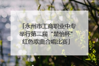 永州市工商职业中专举行第二届“楚怡杯”红色歌曲合唱比赛