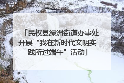 民权县绿洲街道办事处开展“我在新时代文明实践所过端午”活动