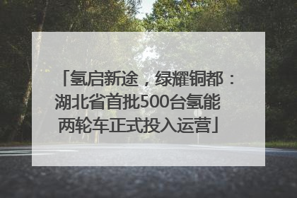 氢启新途，绿耀铜都：湖北省首批500台氢能两轮车正式投入运营