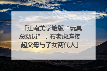 江南美学绘版“玩具总动员”，布老虎连接起父母与子女两代人