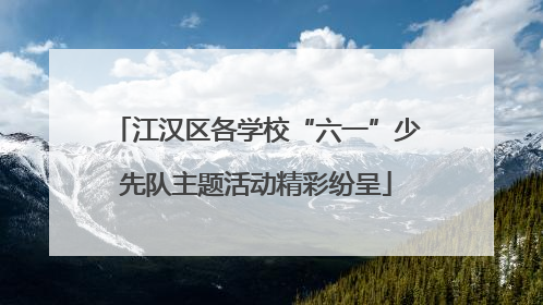 江汉区各学校“六一”少先队主题活动精彩纷呈