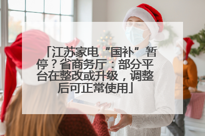 江苏家电“国补”暂停？省商务厅：部分平台在整改或升级，调整后可正常使用