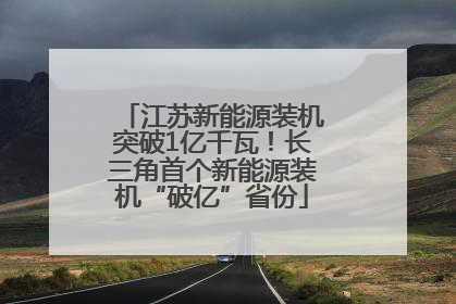 江苏新能源装机突破1亿千瓦！长三角首个新能源装机“破亿”省份