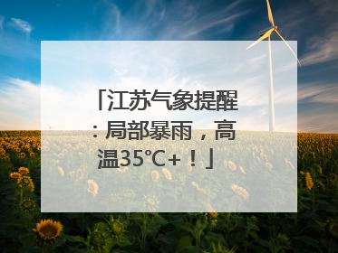 江苏气象提醒：局部暴雨，高温35℃+！