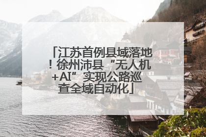 江苏首例县域落地！徐州沛县“无人机+AI”实现公路巡查全域自动化