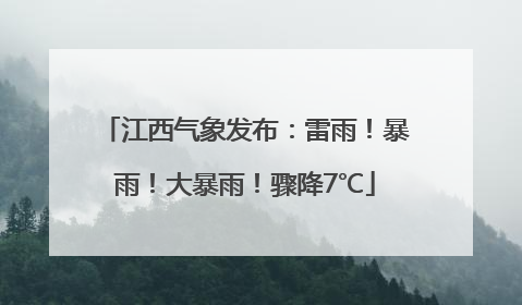 江西气象发布：雷雨！暴雨！大暴雨！骤降7℃