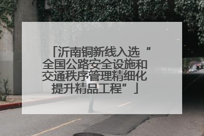 沂南铜新线入选“全国公路安全设施和交通秩序管理精细化提升精品工程”