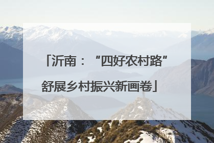 沂南：“四好农村路”舒展乡村振兴新画卷