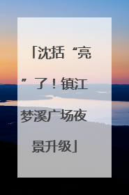 沈括“亮”了！镇江梦溪广场夜景升级