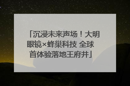 沉浸未来声场！大明眼镜×蜂巢科技 全球首体验落地王府井
