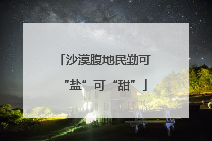 沙漠腹地民勤可“盐”可“甜”