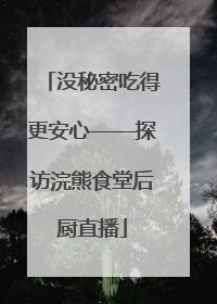 没秘密吃得更安心——探访浣熊食堂后厨直播