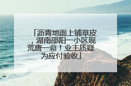 沥青地面上铺草皮，湖南邵阳一小区现荒唐一幕！业主质疑为应付验收