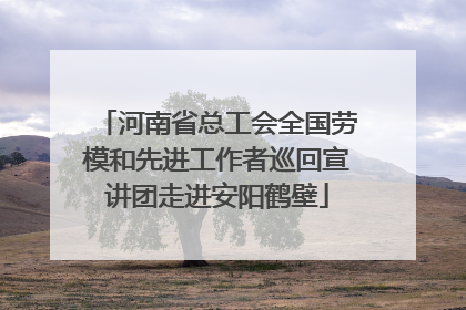 河南省总工会全国劳模和先进工作者巡回宣讲团走进安阳鹤壁