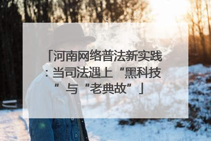 河南网络普法新实践：当司法遇上“黑科技”与“老典故”