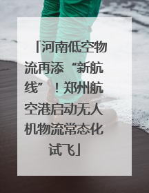 河南低空物流再添“新航线”！郑州航空港启动无人机物流常态化试飞