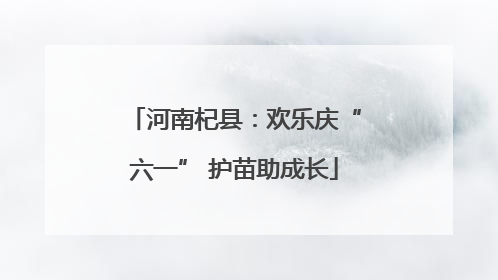 河南杞县：欢乐庆“六一” 护苗助成长