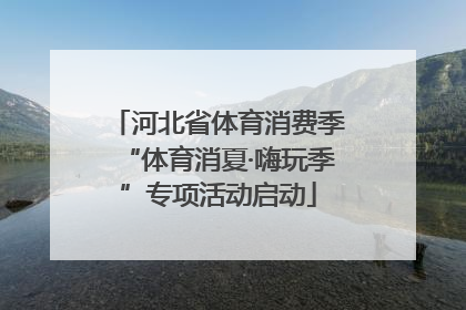河北省体育消费季“体育消夏·嗨玩季”专项活动启动