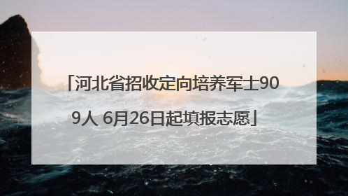 河北省招收定向培养军士909人 6月26日起填报志愿