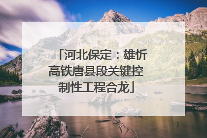 河北保定：雄忻高铁唐县段关键控制性工程合龙