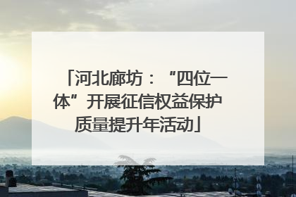 河北廊坊：“四位一体”开展征信权益保护质量提升年活动