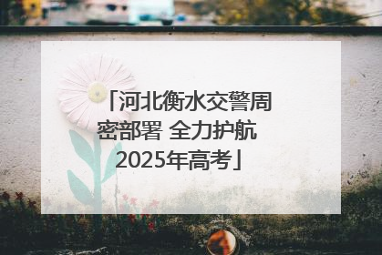 河北衡水交警周密部署 全力护航2025年高考