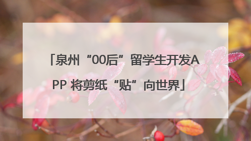 泉州“00后”留学生开发APP 将剪纸“贴”向世界