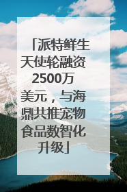 派特鲜生天使轮融资2500万美元，与海鼎共推宠物食品数智化升级