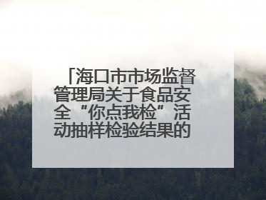 海口市市场监督管理局关于食品安全“你点我检”活动抽样检验结果的通告（2025-001期）