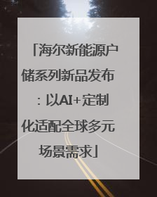 海尔新能源户储系列新品发布：以AI+定制化适配全球多元场景需求