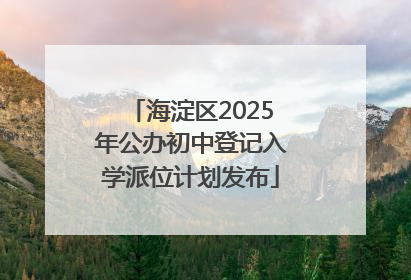 海淀区2025年公办初中登记入学派位计划发布