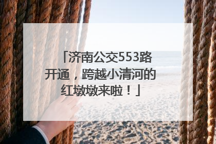 济南公交553路开通，跨越小清河的红墩墩来啦！
