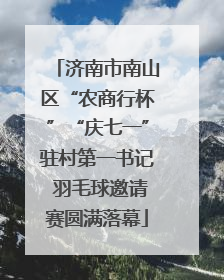 济南市南山区“农商行杯”“庆七一”驻村第一书记 羽毛球邀请赛圆满落幕