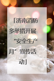 济南消防多举措开展“安全生产月”宣传活动