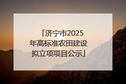 济宁市2025年高标准农田建设拟立项项目公示