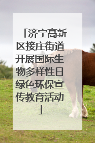 济宁高新区接庄街道开展国际生物多样性日绿色环保宣传教育活动