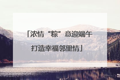 浓情“粽”意迎端午 打造幸福邻里情