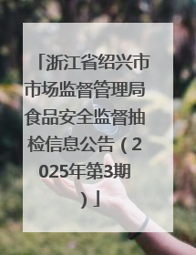 浙江省绍兴市市场监督管理局食品安全监督抽检信息公告（2025年第3期）